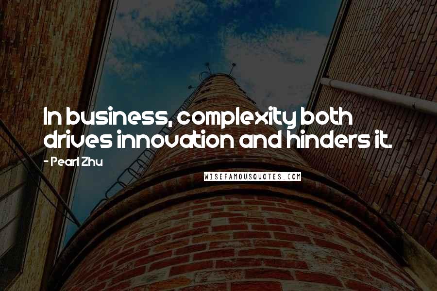 Pearl Zhu Quotes: In business, complexity both drives innovation and hinders it.