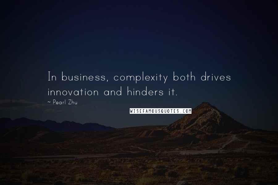 Pearl Zhu Quotes: In business, complexity both drives innovation and hinders it.