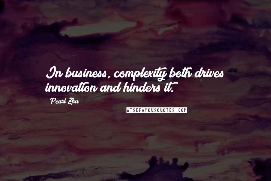 Pearl Zhu Quotes: In business, complexity both drives innovation and hinders it.