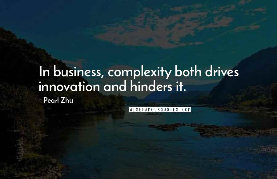 Pearl Zhu Quotes: In business, complexity both drives innovation and hinders it.