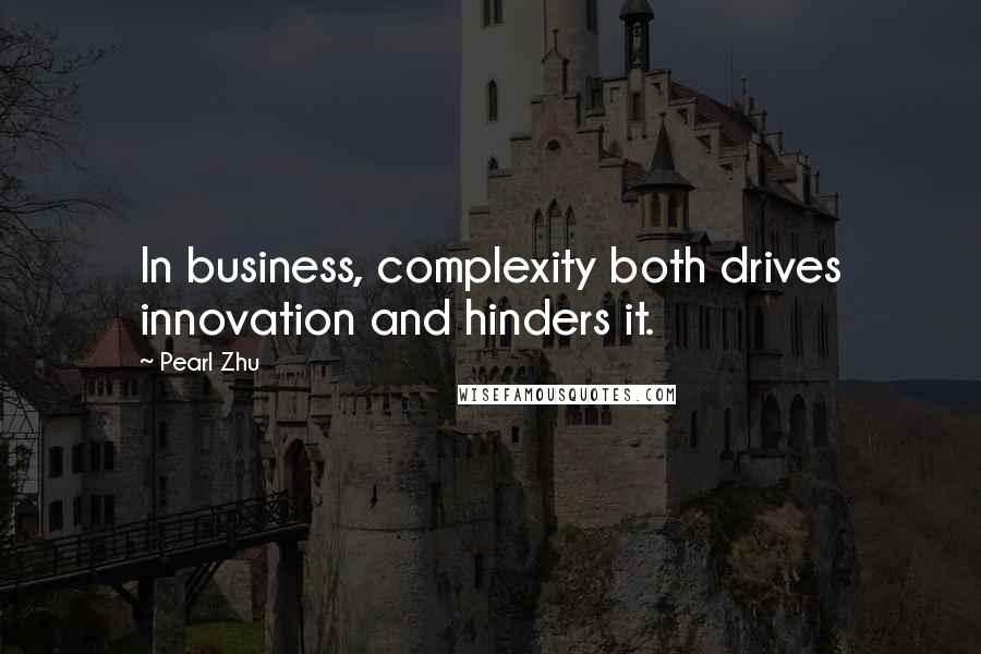 Pearl Zhu Quotes: In business, complexity both drives innovation and hinders it.