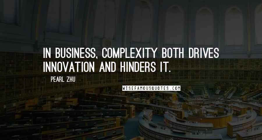 Pearl Zhu Quotes: In business, complexity both drives innovation and hinders it.