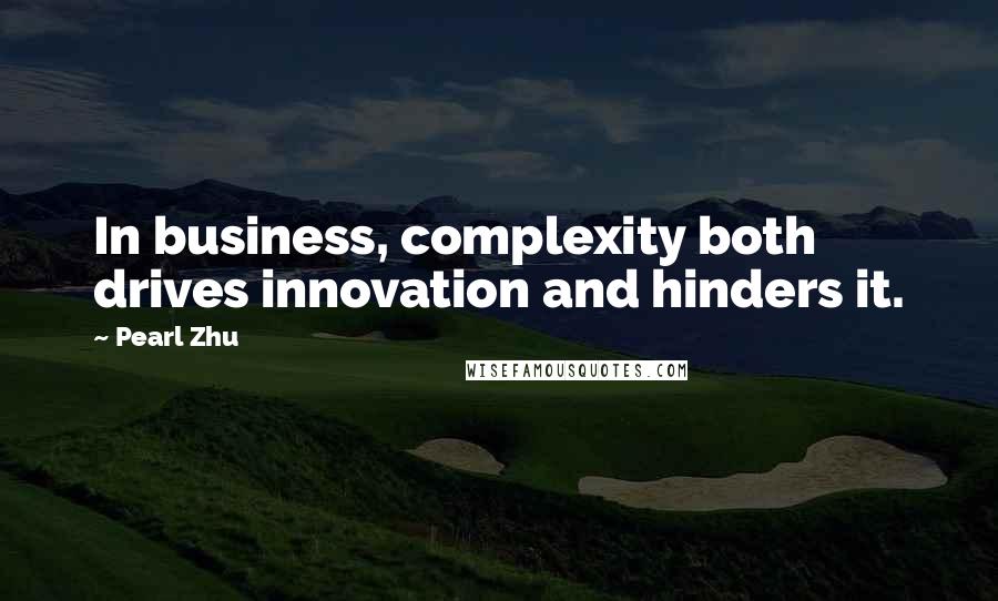 Pearl Zhu Quotes: In business, complexity both drives innovation and hinders it.