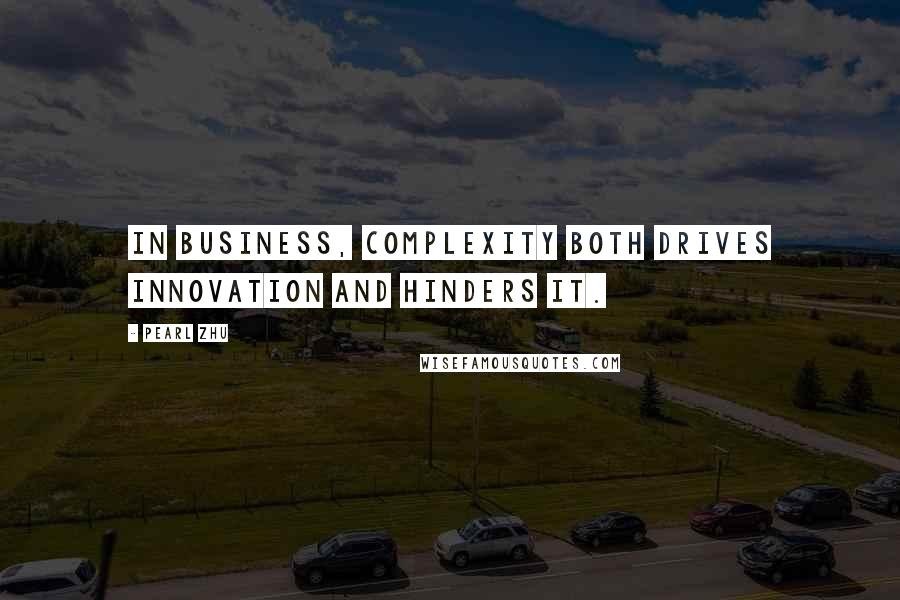 Pearl Zhu Quotes: In business, complexity both drives innovation and hinders it.