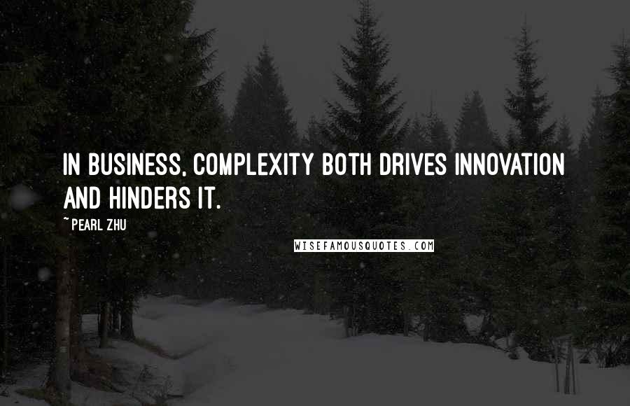 Pearl Zhu Quotes: In business, complexity both drives innovation and hinders it.