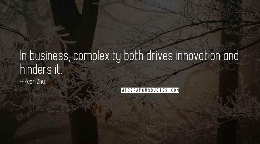 Pearl Zhu Quotes: In business, complexity both drives innovation and hinders it.