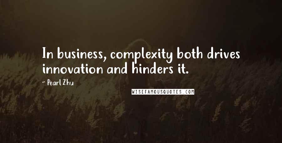 Pearl Zhu Quotes: In business, complexity both drives innovation and hinders it.