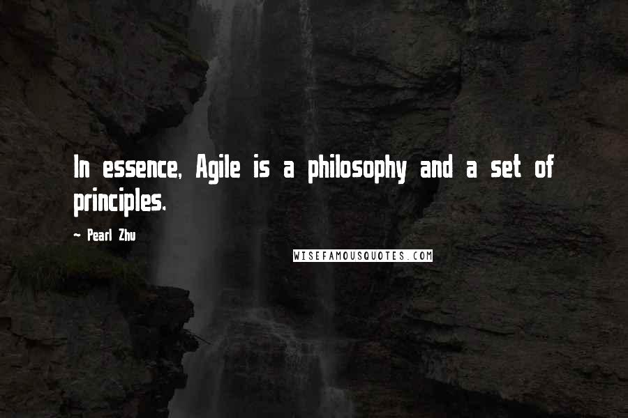 Pearl Zhu Quotes: In essence, Agile is a philosophy and a set of principles.