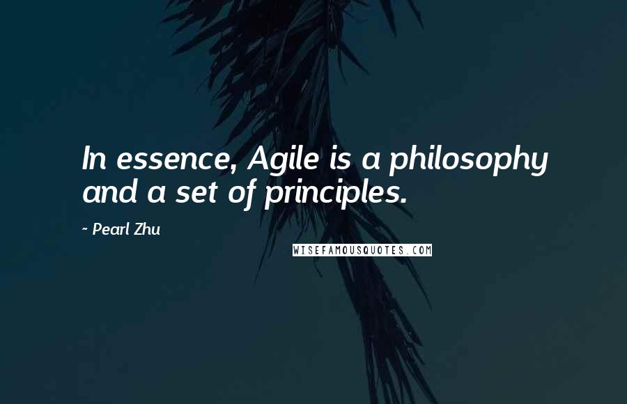 Pearl Zhu Quotes: In essence, Agile is a philosophy and a set of principles.