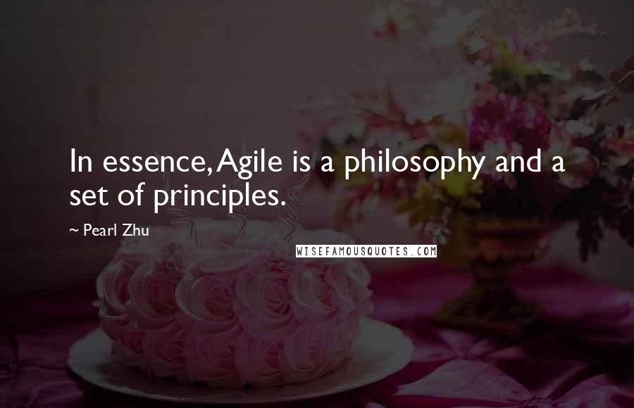 Pearl Zhu Quotes: In essence, Agile is a philosophy and a set of principles.