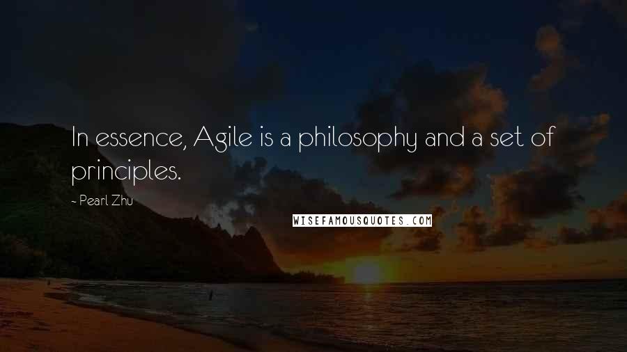 Pearl Zhu Quotes: In essence, Agile is a philosophy and a set of principles.