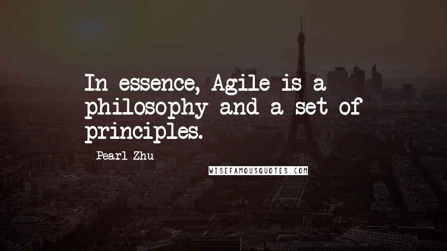 Pearl Zhu Quotes: In essence, Agile is a philosophy and a set of principles.