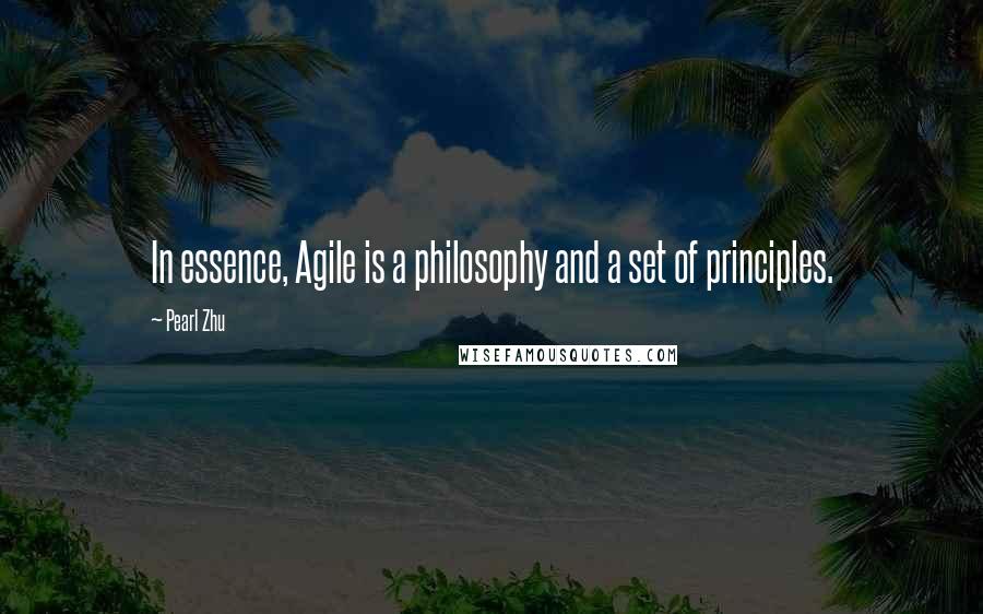 Pearl Zhu Quotes: In essence, Agile is a philosophy and a set of principles.