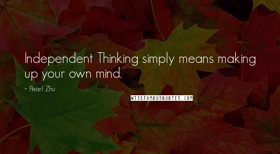Pearl Zhu Quotes: Independent Thinking simply means making up your own mind.