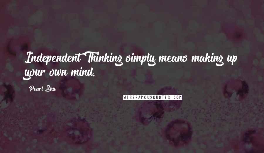 Pearl Zhu Quotes: Independent Thinking simply means making up your own mind.