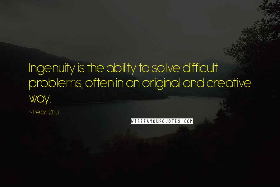 Pearl Zhu Quotes: Ingenuity is the ability to solve difficult problems, often in an original and creative way.