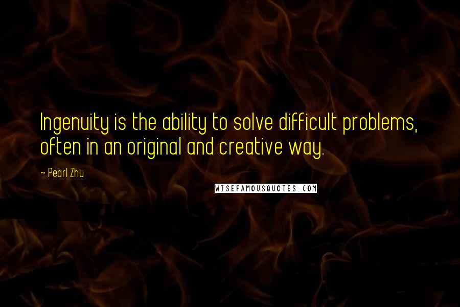 Pearl Zhu Quotes: Ingenuity is the ability to solve difficult problems, often in an original and creative way.