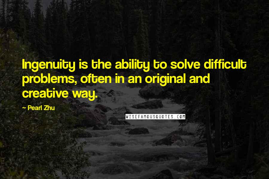 Pearl Zhu Quotes: Ingenuity is the ability to solve difficult problems, often in an original and creative way.