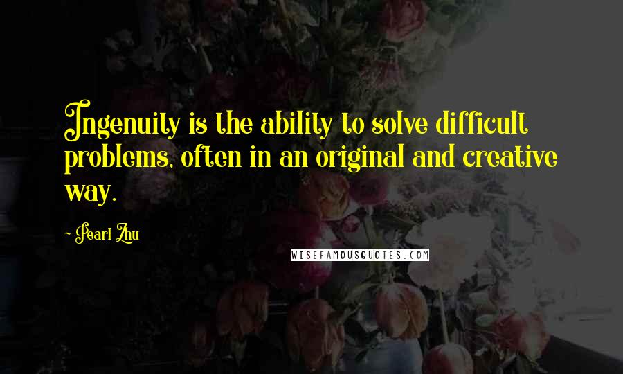 Pearl Zhu Quotes: Ingenuity is the ability to solve difficult problems, often in an original and creative way.