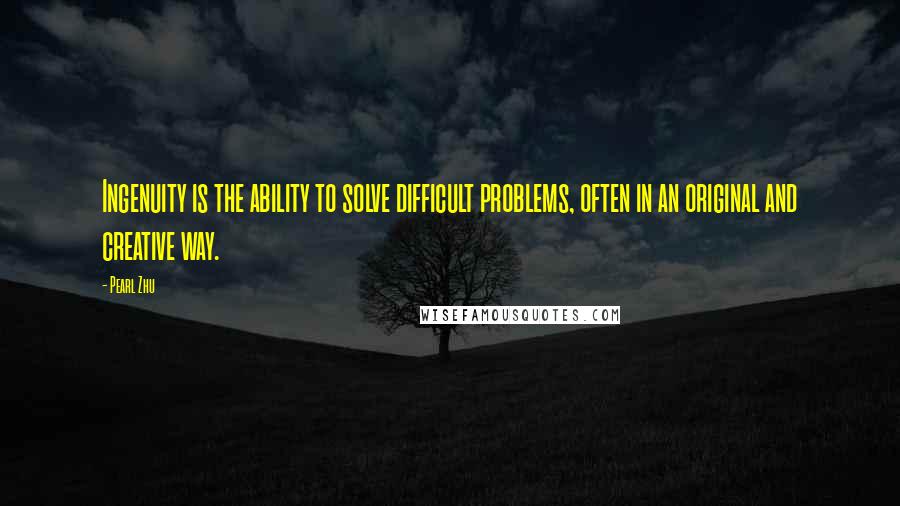 Pearl Zhu Quotes: Ingenuity is the ability to solve difficult problems, often in an original and creative way.