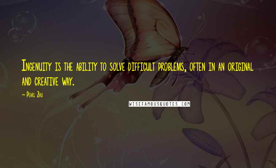 Pearl Zhu Quotes: Ingenuity is the ability to solve difficult problems, often in an original and creative way.