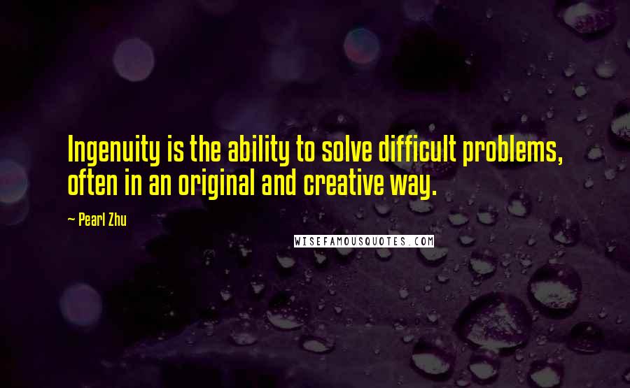 Pearl Zhu Quotes: Ingenuity is the ability to solve difficult problems, often in an original and creative way.