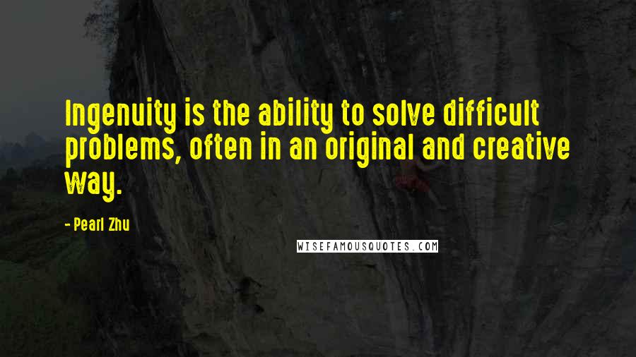 Pearl Zhu Quotes: Ingenuity is the ability to solve difficult problems, often in an original and creative way.