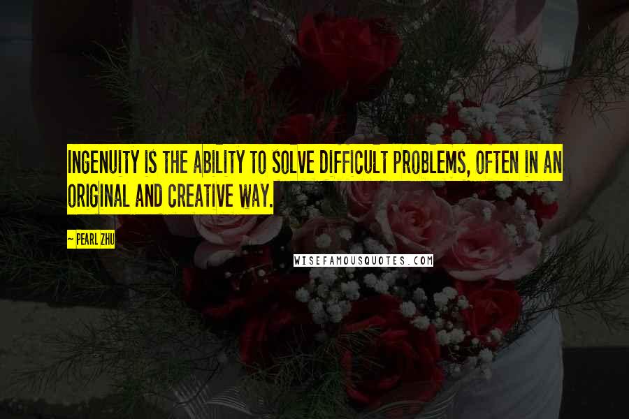 Pearl Zhu Quotes: Ingenuity is the ability to solve difficult problems, often in an original and creative way.