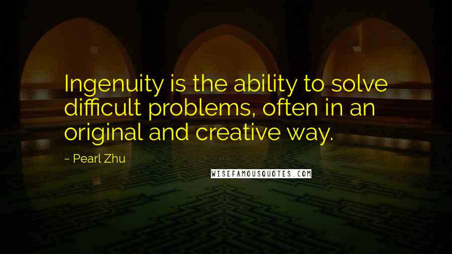 Pearl Zhu Quotes: Ingenuity is the ability to solve difficult problems, often in an original and creative way.