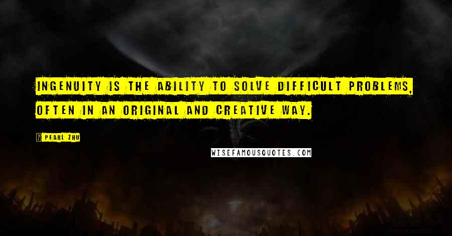 Pearl Zhu Quotes: Ingenuity is the ability to solve difficult problems, often in an original and creative way.