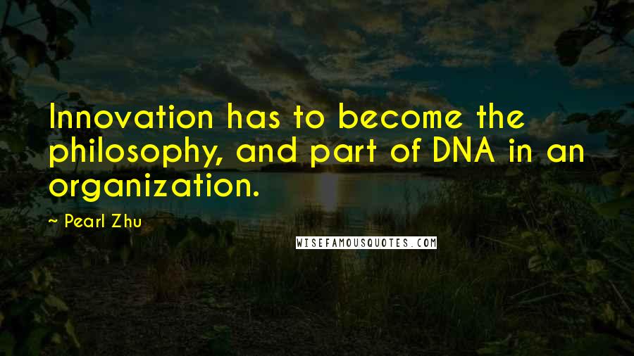 Pearl Zhu Quotes: Innovation has to become the philosophy, and part of DNA in an organization.