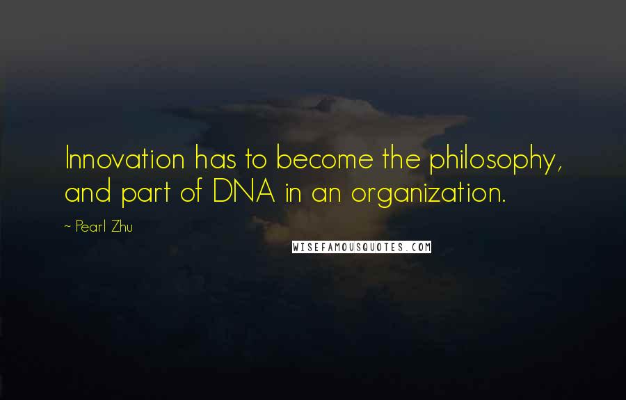 Pearl Zhu Quotes: Innovation has to become the philosophy, and part of DNA in an organization.