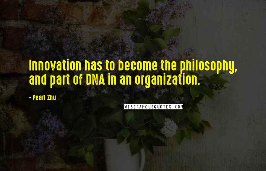 Pearl Zhu Quotes: Innovation has to become the philosophy, and part of DNA in an organization.