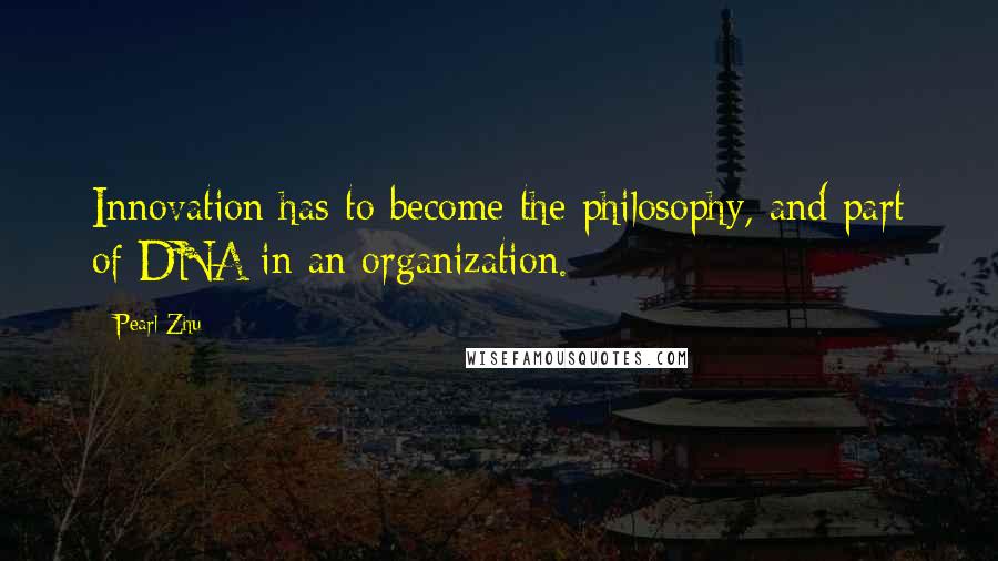 Pearl Zhu Quotes: Innovation has to become the philosophy, and part of DNA in an organization.