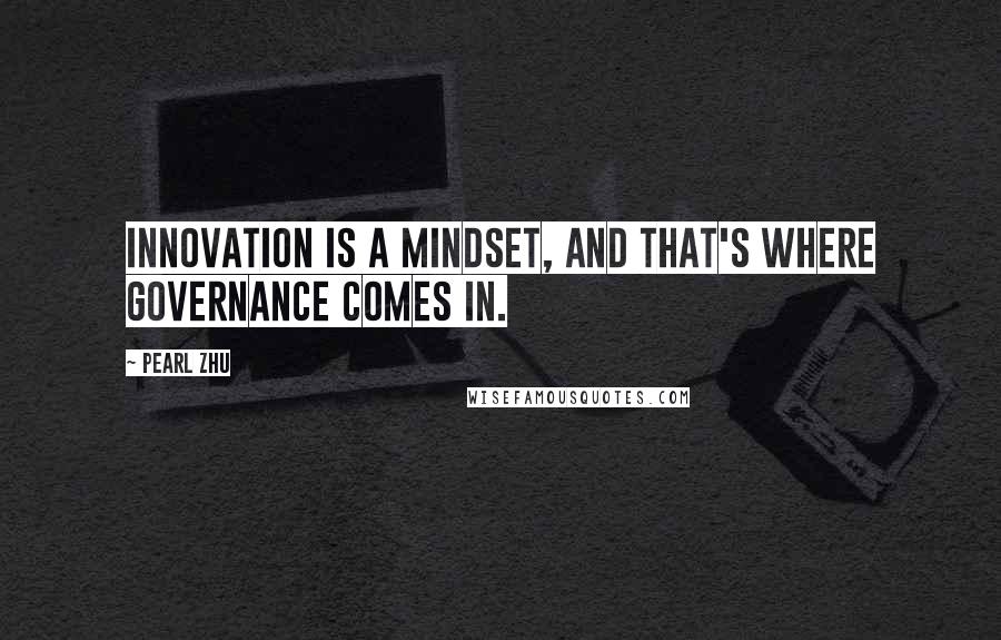 Pearl Zhu Quotes: Innovation is a mindset, and that's where governance comes in.