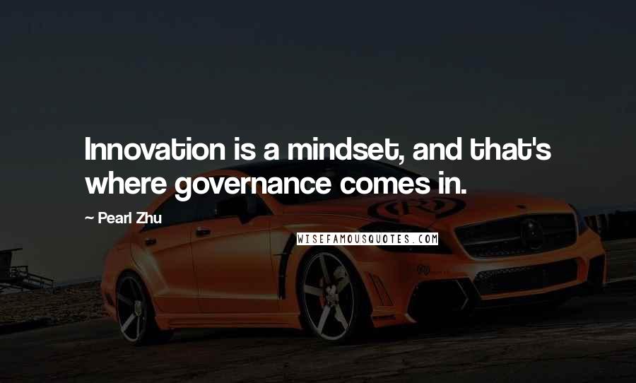 Pearl Zhu Quotes: Innovation is a mindset, and that's where governance comes in.