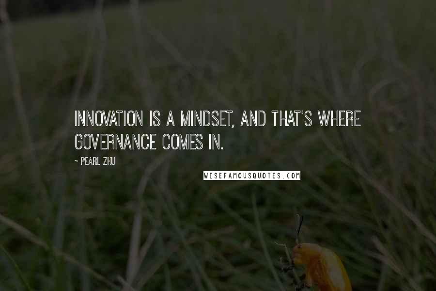 Pearl Zhu Quotes: Innovation is a mindset, and that's where governance comes in.