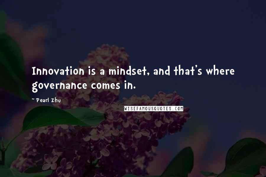 Pearl Zhu Quotes: Innovation is a mindset, and that's where governance comes in.