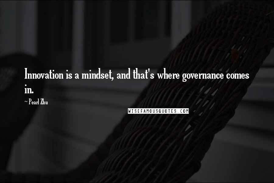 Pearl Zhu Quotes: Innovation is a mindset, and that's where governance comes in.