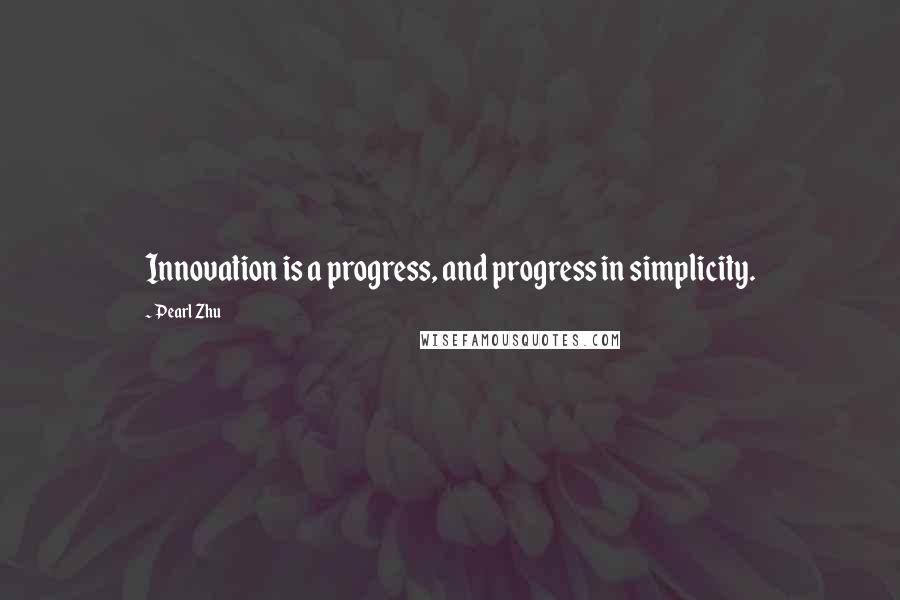 Pearl Zhu Quotes: Innovation is a progress, and progress in simplicity.