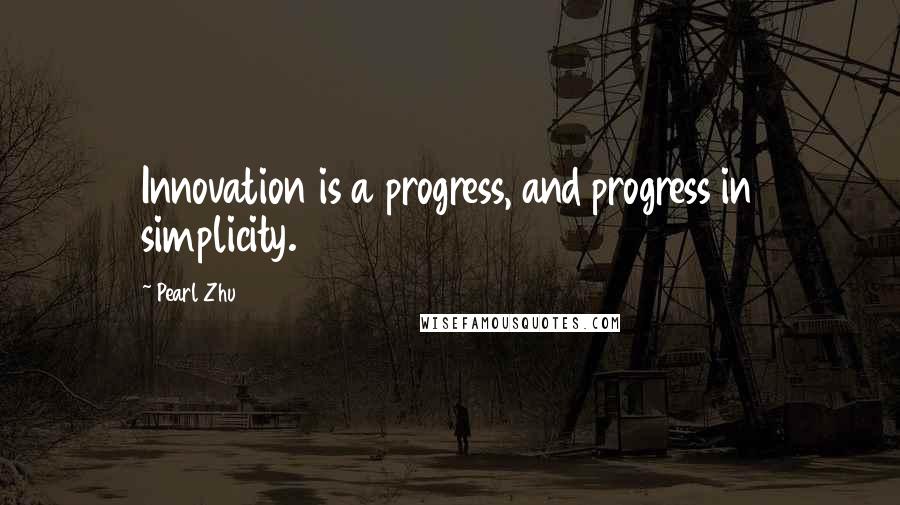 Pearl Zhu Quotes: Innovation is a progress, and progress in simplicity.