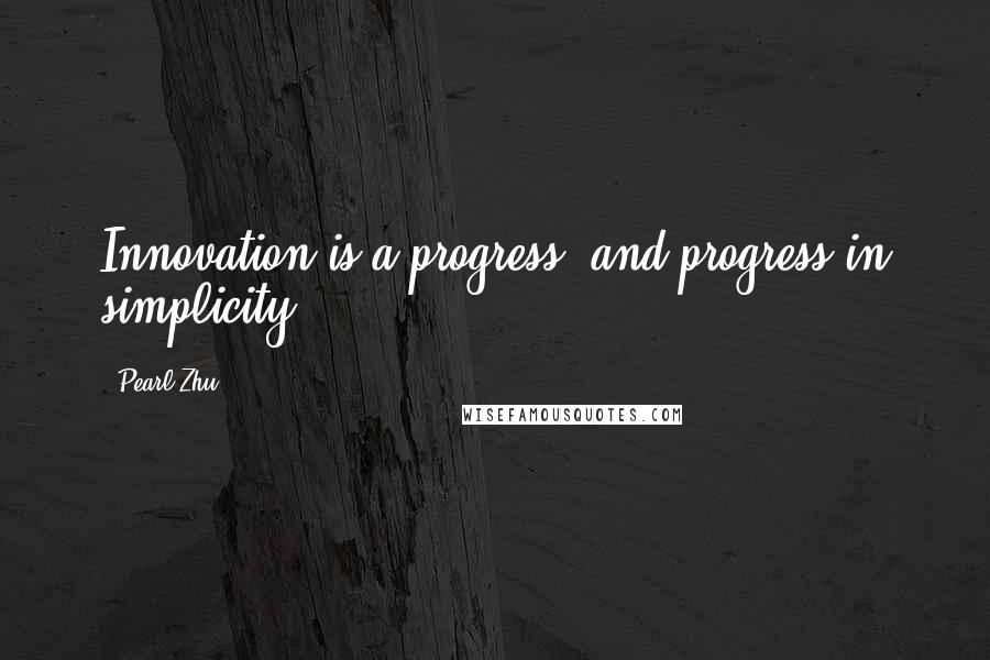 Pearl Zhu Quotes: Innovation is a progress, and progress in simplicity.