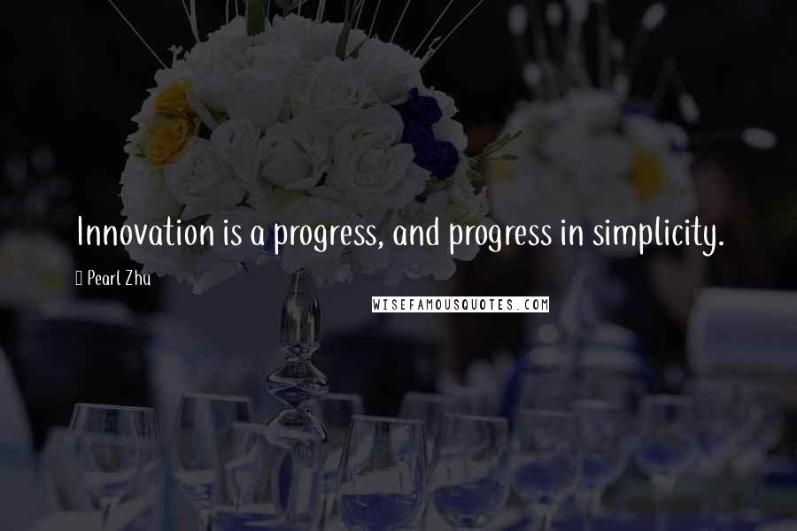 Pearl Zhu Quotes: Innovation is a progress, and progress in simplicity.