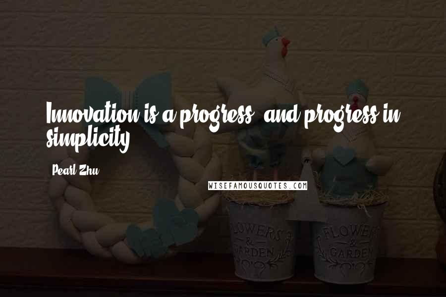 Pearl Zhu Quotes: Innovation is a progress, and progress in simplicity.