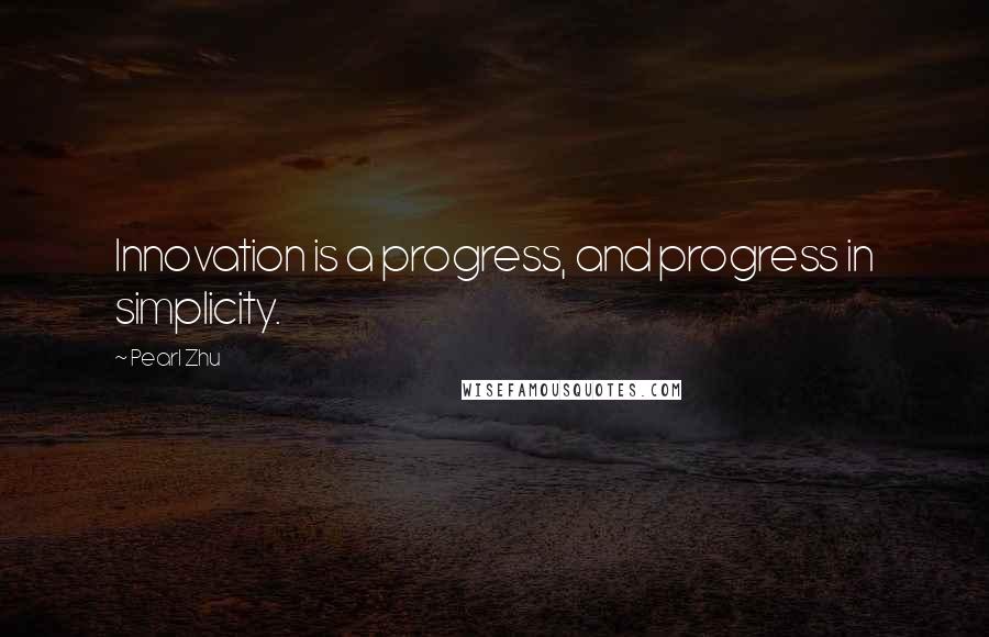 Pearl Zhu Quotes: Innovation is a progress, and progress in simplicity.