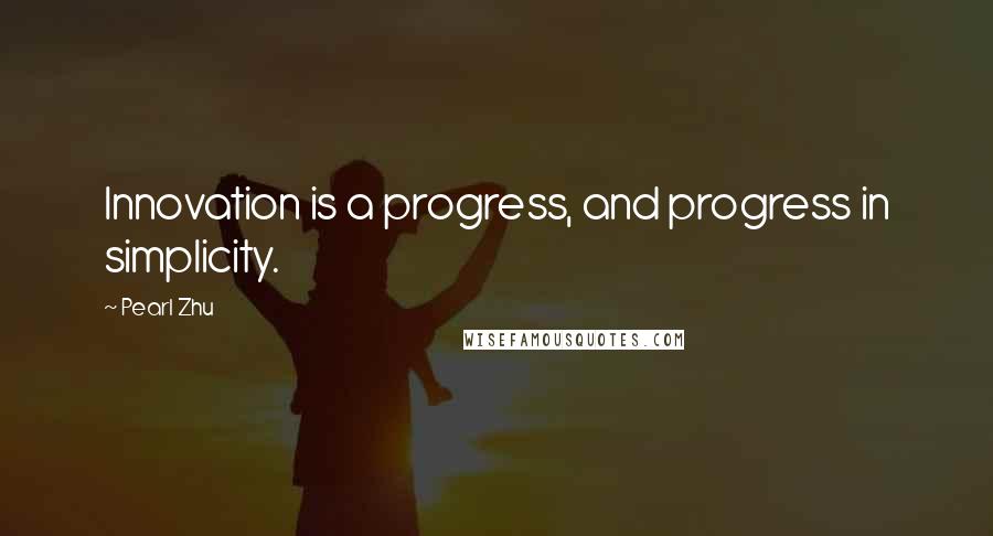 Pearl Zhu Quotes: Innovation is a progress, and progress in simplicity.