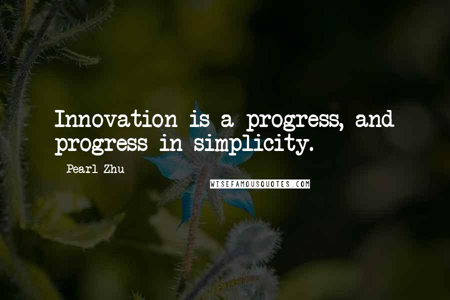 Pearl Zhu Quotes: Innovation is a progress, and progress in simplicity.