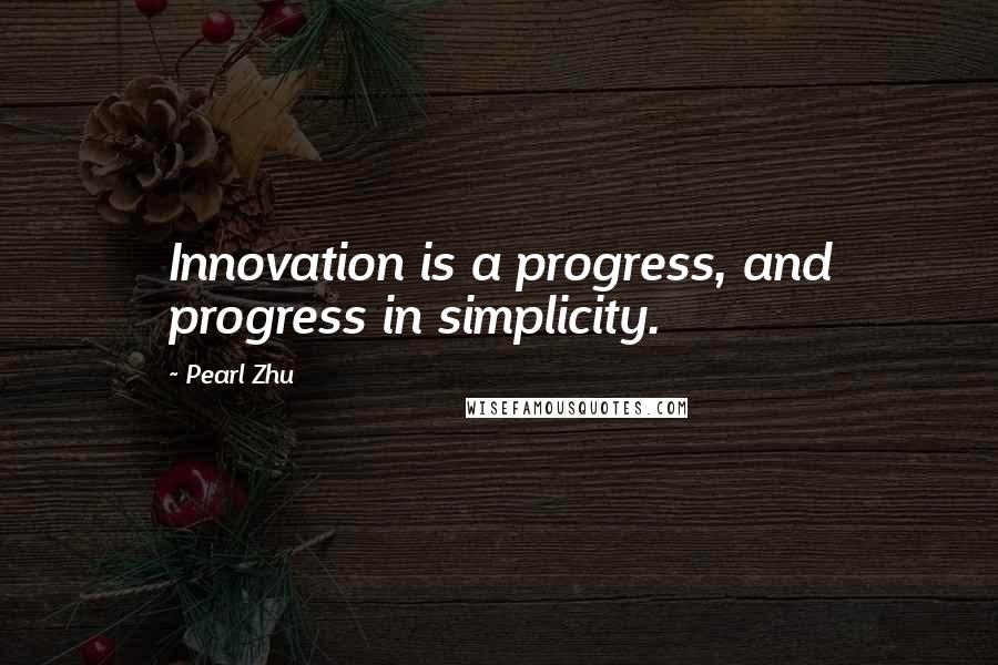 Pearl Zhu Quotes: Innovation is a progress, and progress in simplicity.