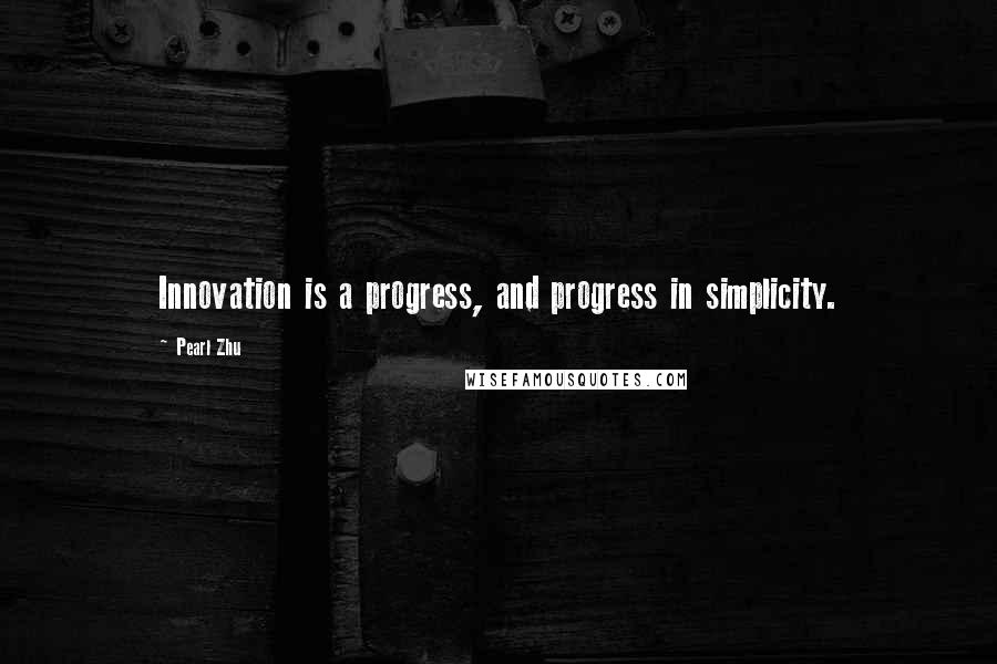 Pearl Zhu Quotes: Innovation is a progress, and progress in simplicity.