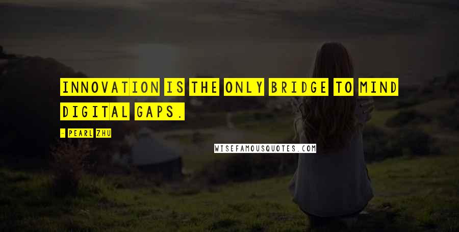 Pearl Zhu Quotes: Innovation is the only bridge to mind digital gaps.